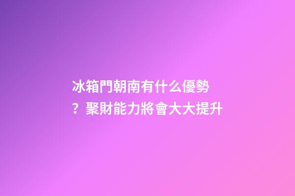 冰箱門朝南有什么優勢？聚財能力將會大大提升